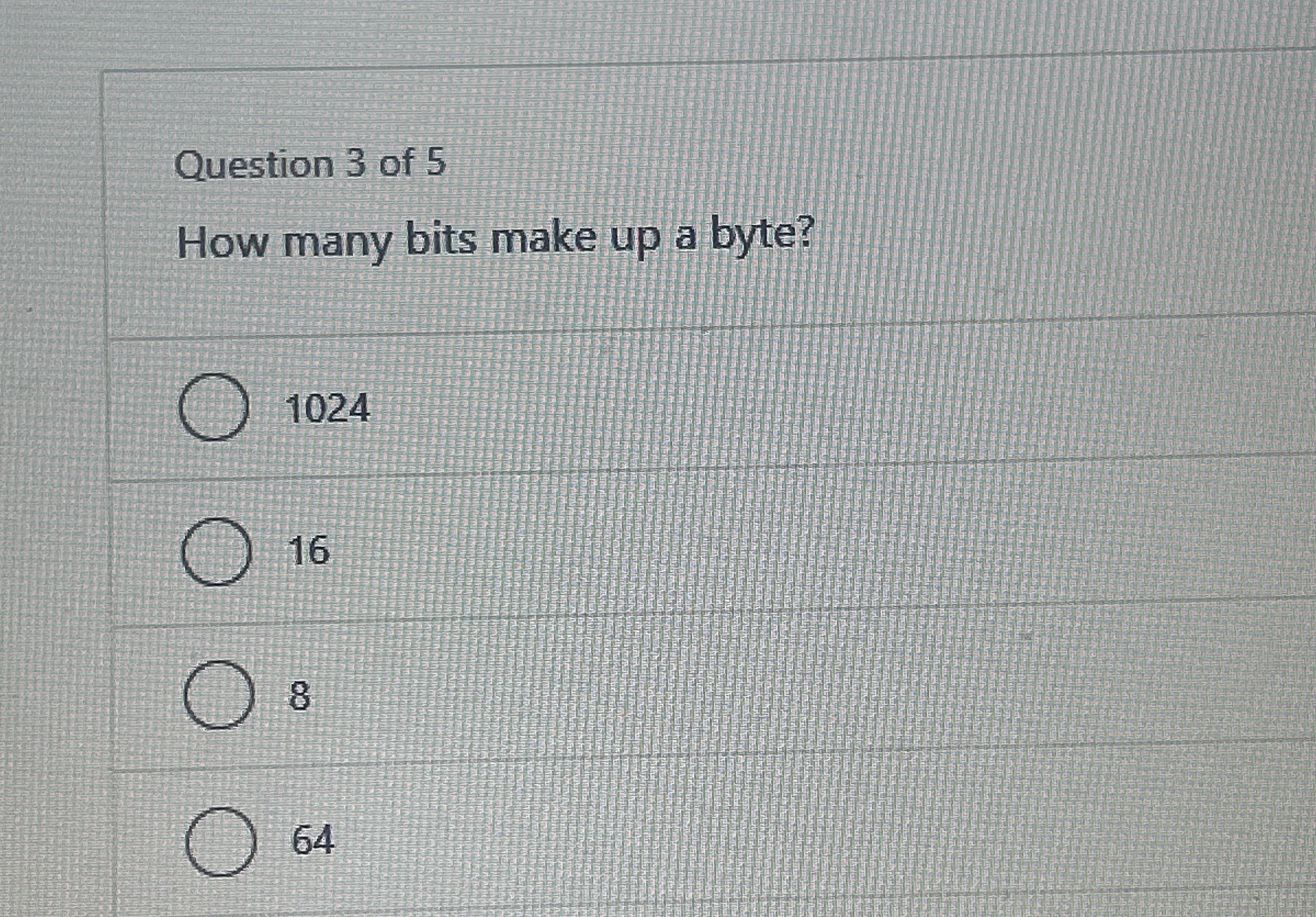 Question 3 of 5 How many bits make up a byte? 1 0