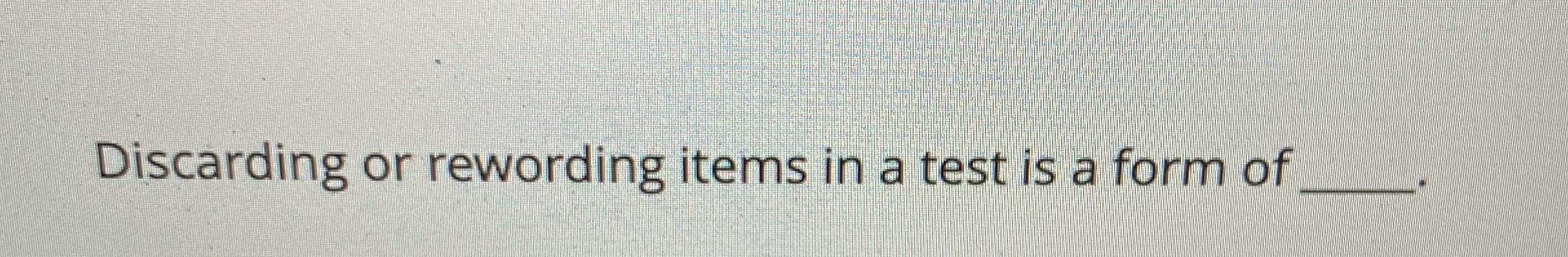 Discarding or rewording items in a test is a form