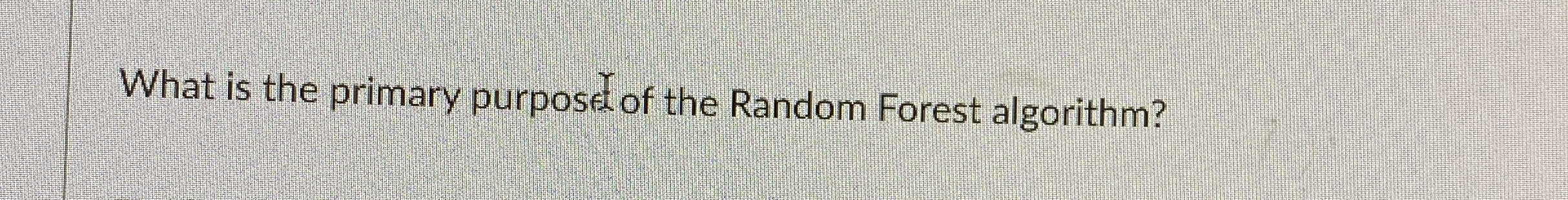 What is the primary purposel of the Random Forest