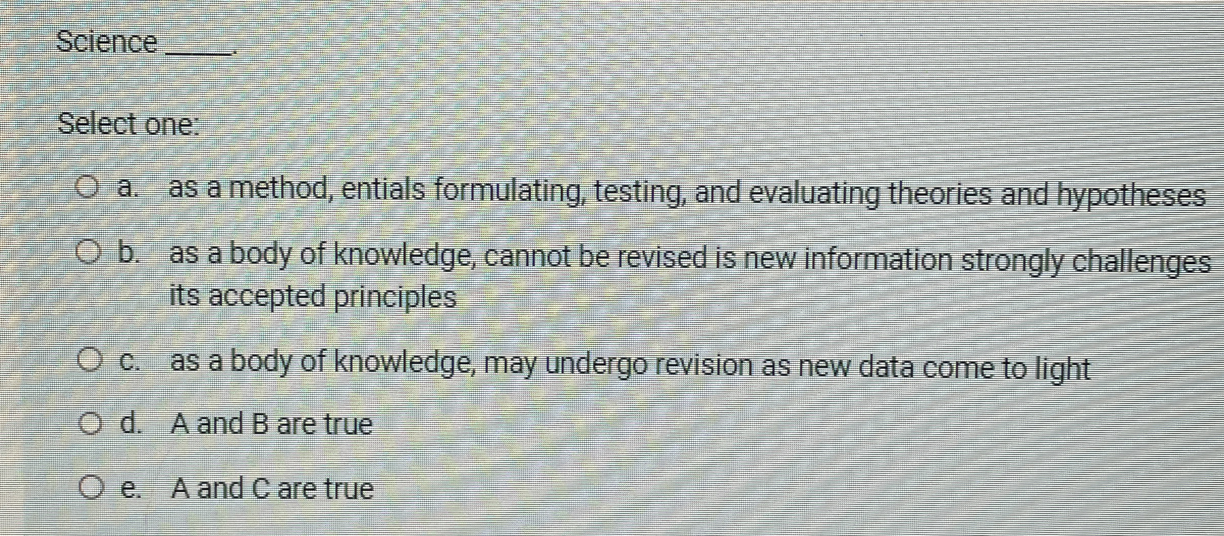 Science Select one: a . as a method, entials