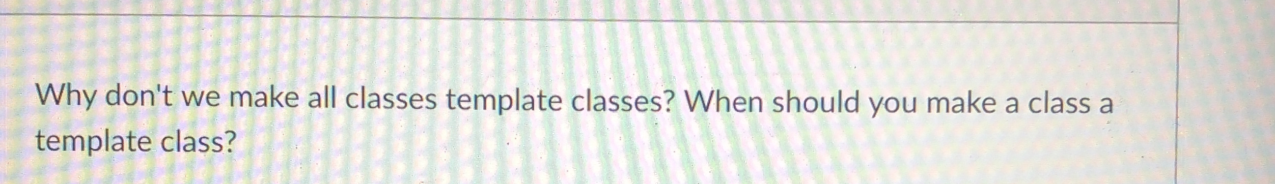 Why don't we make all classes template classes?