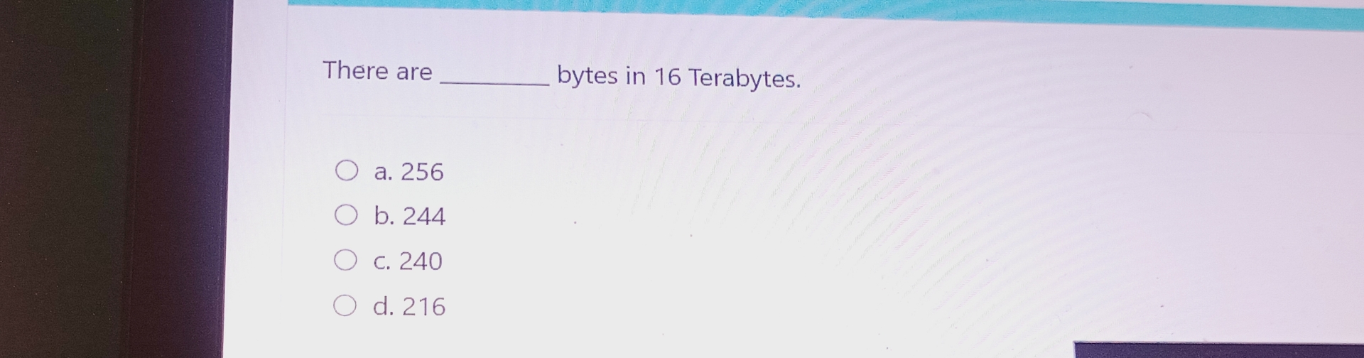 There are q , bytes in 1 6 Terabytes. a . 2 5 6 b