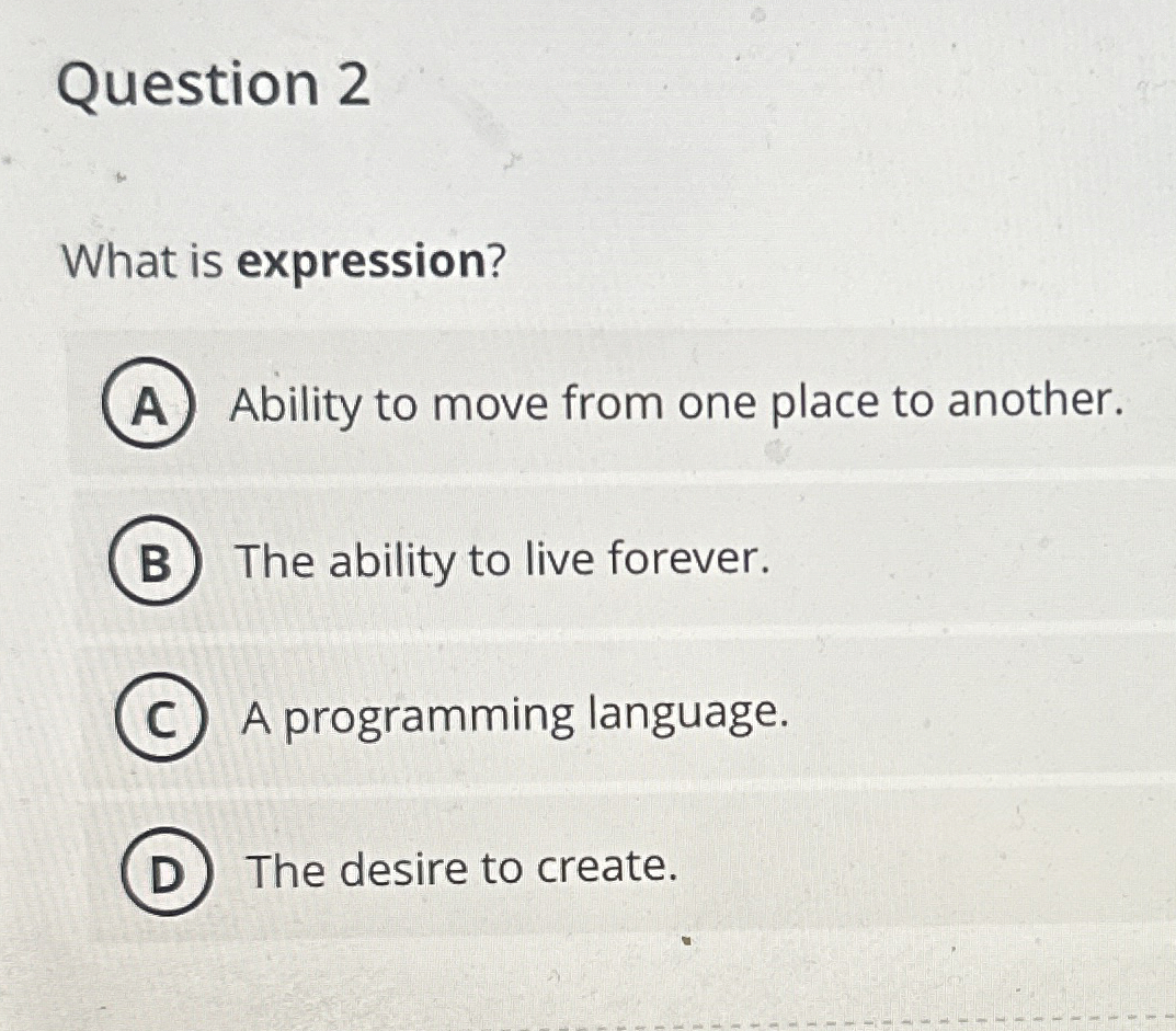 Question 2 What is expression? A Ability to move
