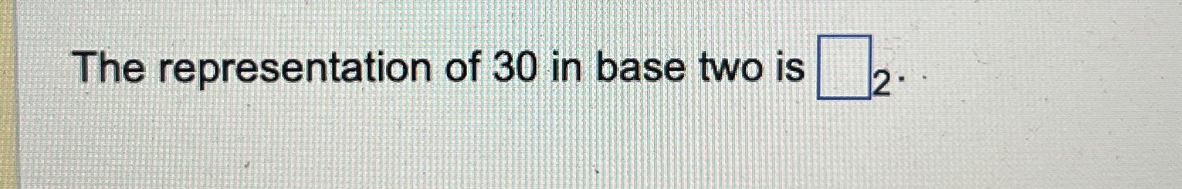 The representation of 3 0 in base two is 2 .