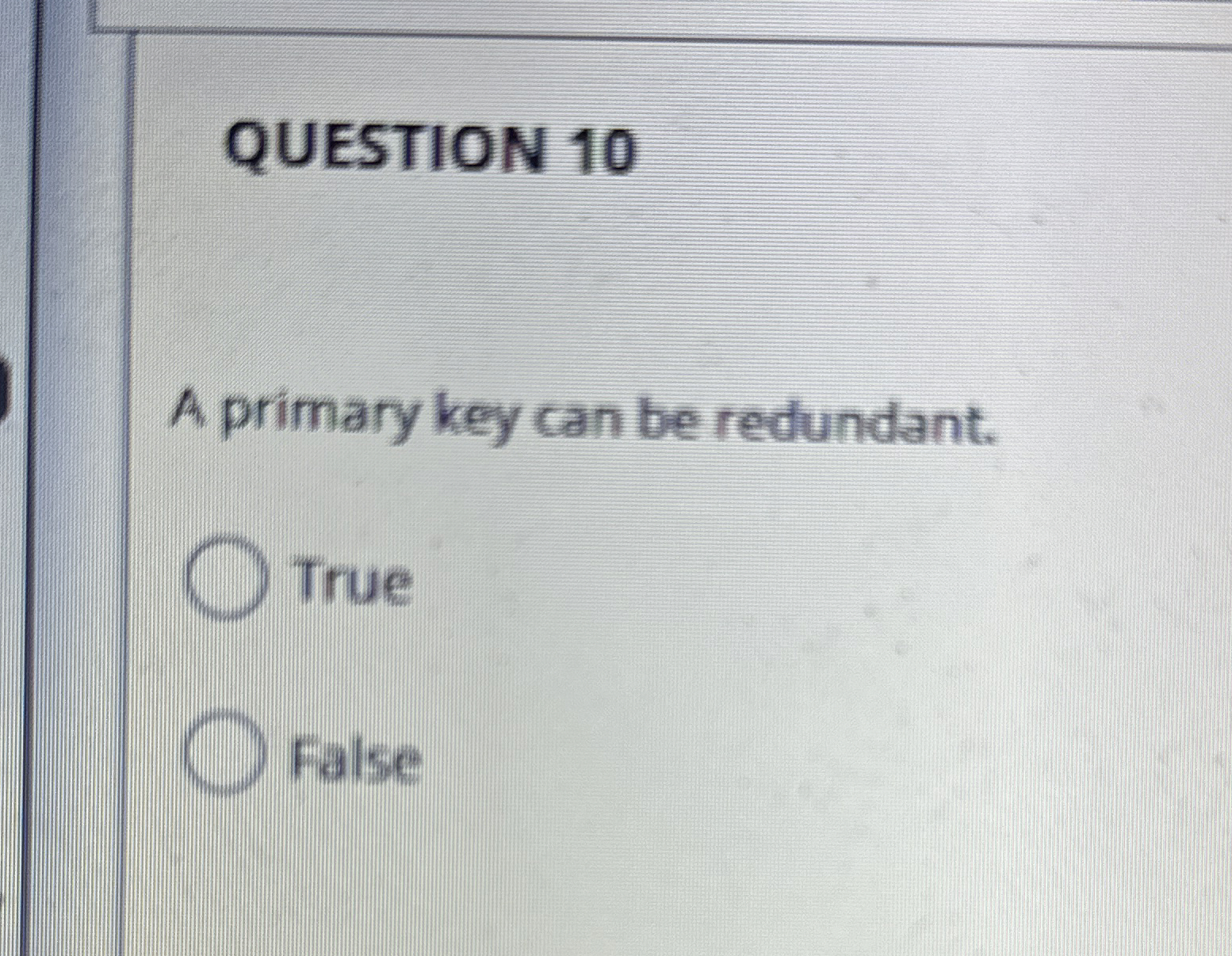 QUESTION 1 0 A primary key can be redundant. True