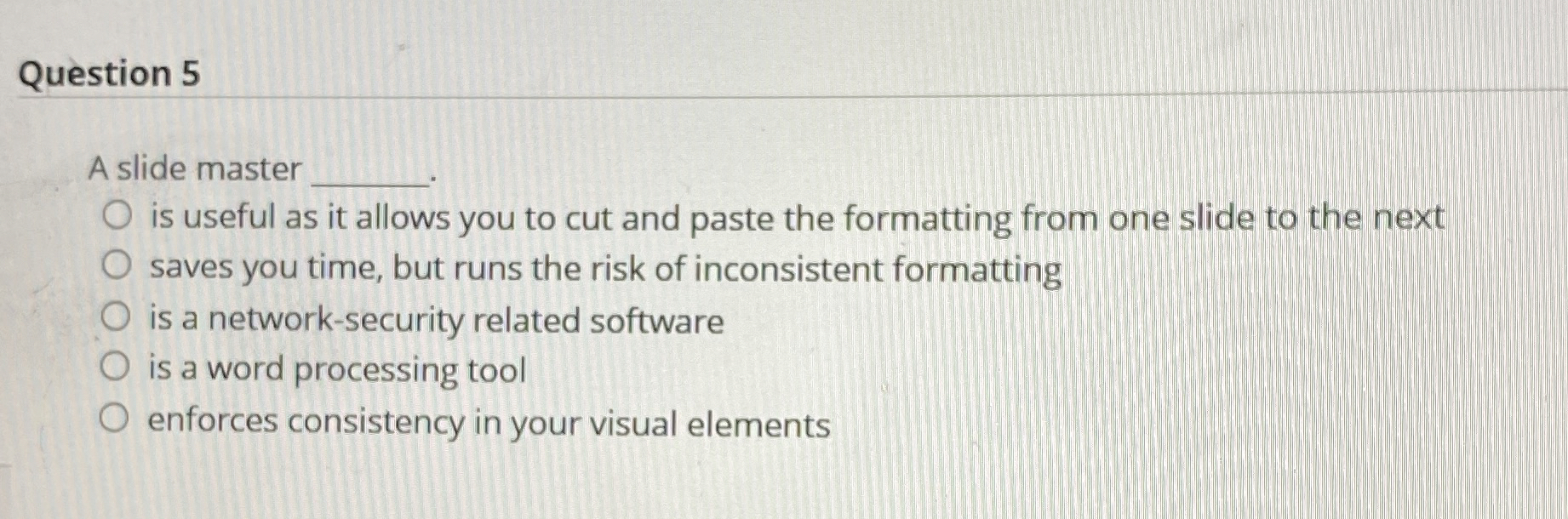 Question 5 A slide master is useful as it allows