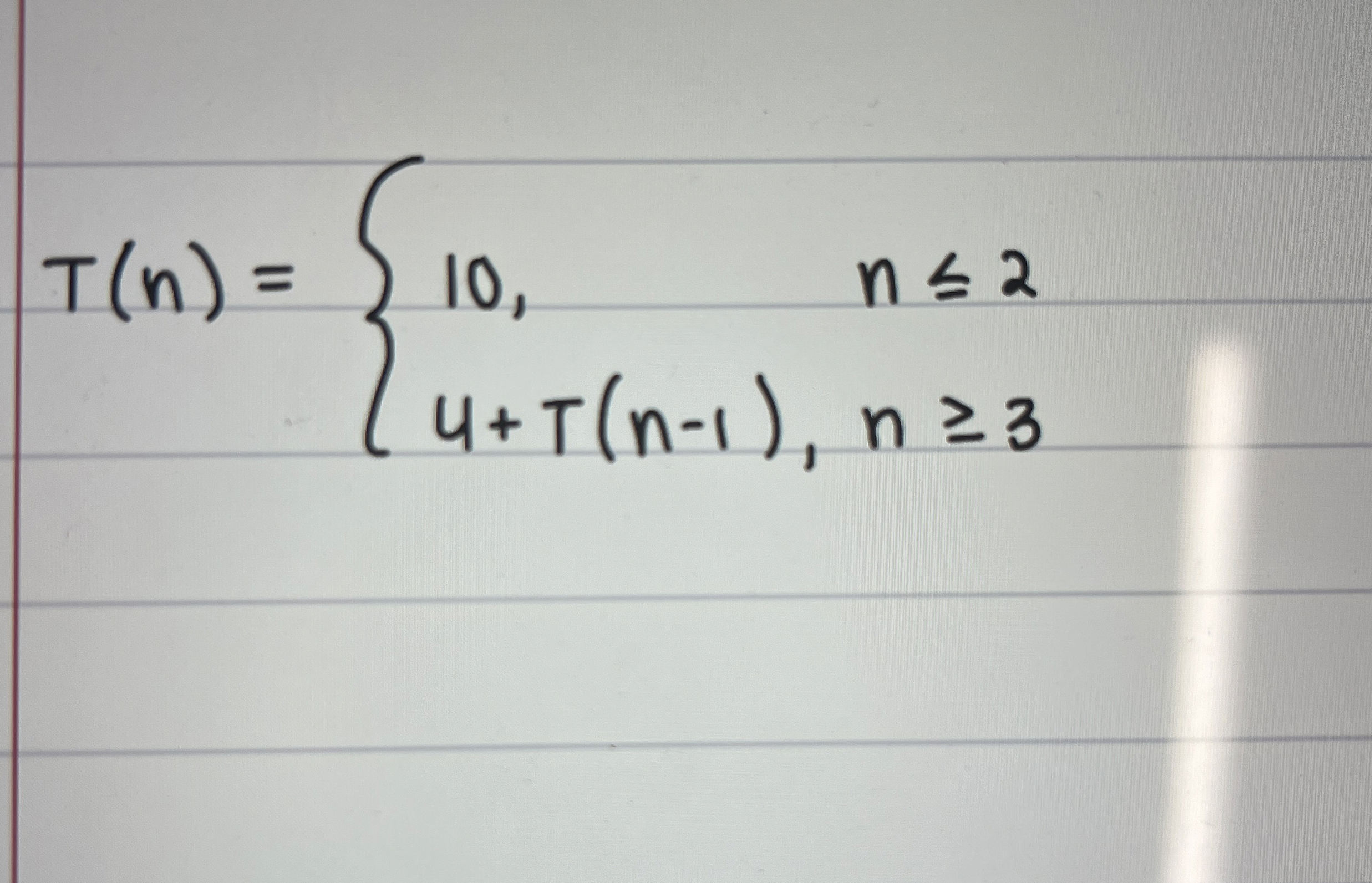 T ( n ) = { 1 0 , n 2 4 + T ( n - 1 ) , n 3 Find
