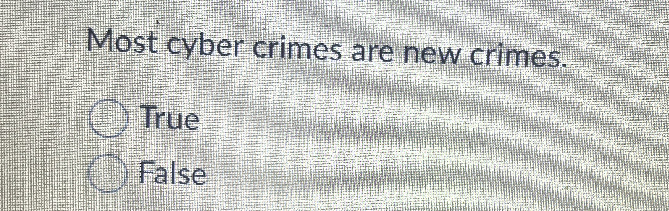 Most cyber crimes are new crimes. True False