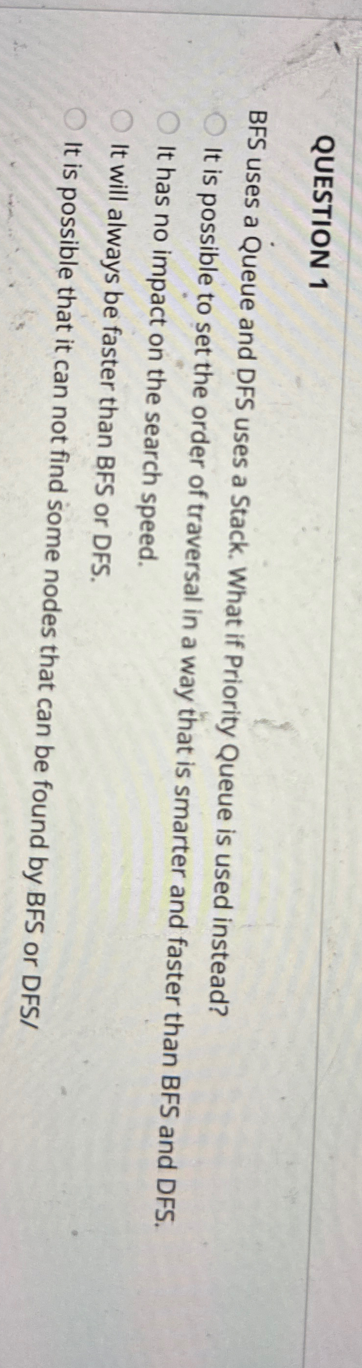 QUESTION 1 BFS uses a Queue and DFS uses a Stack.