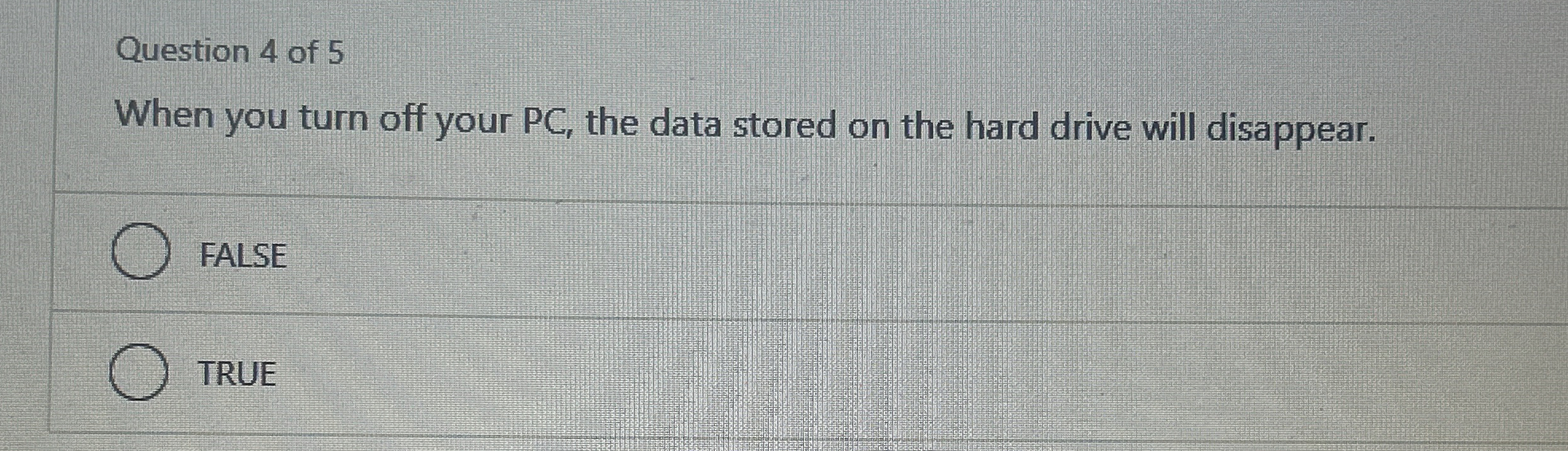 Question 4 of 5 When you turn off your PC , the