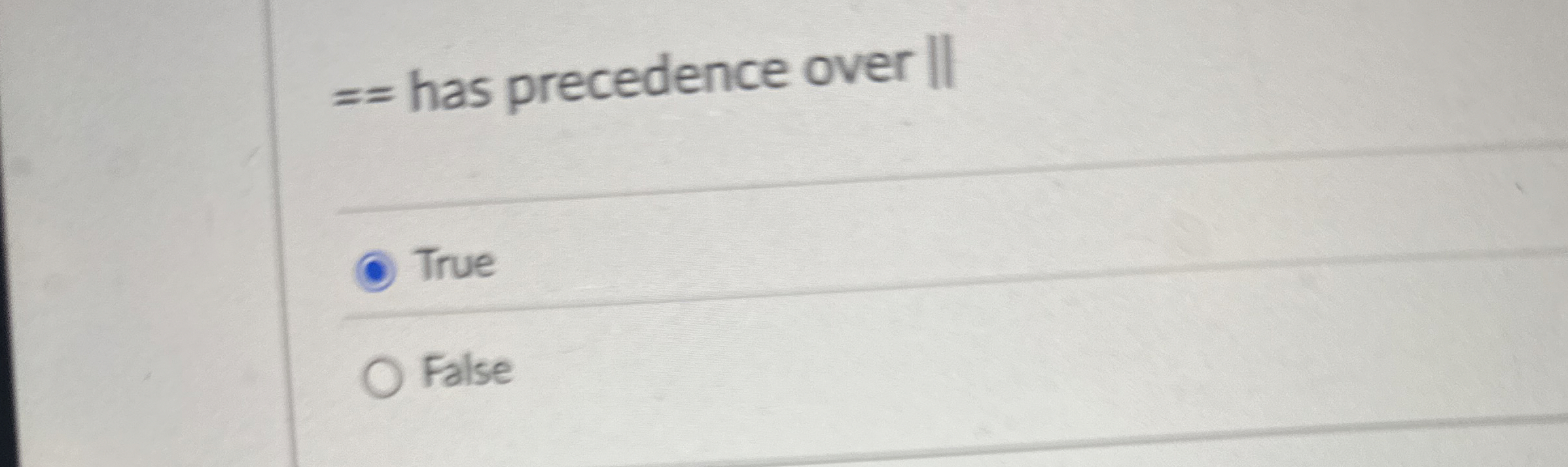 = = has precedence over | | True False