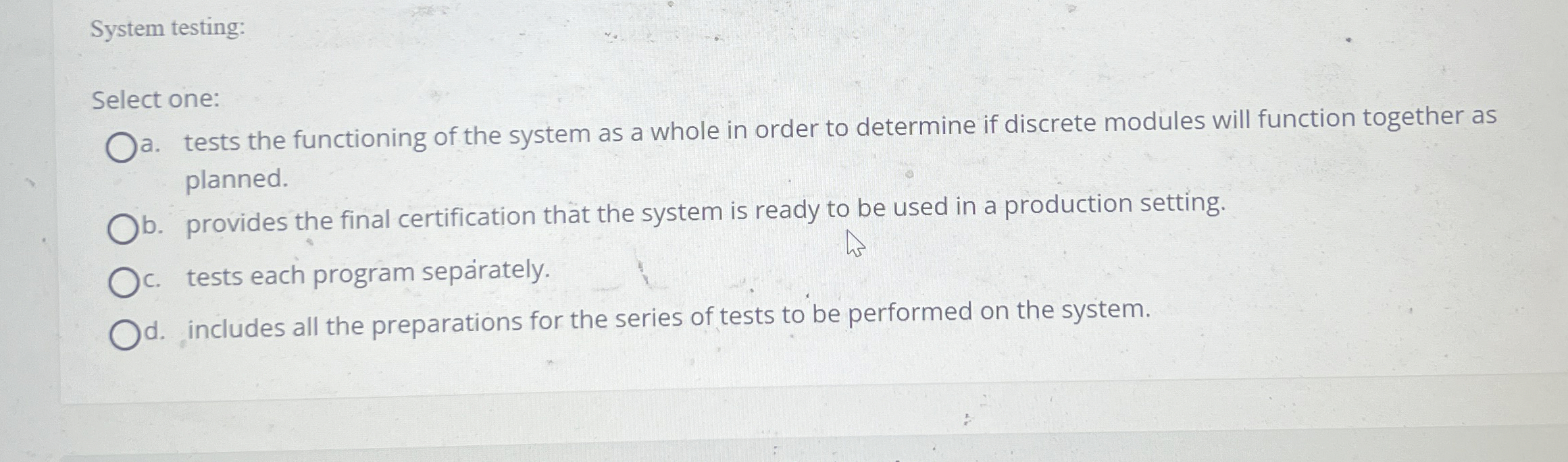 System testing: Select one: a . tests the