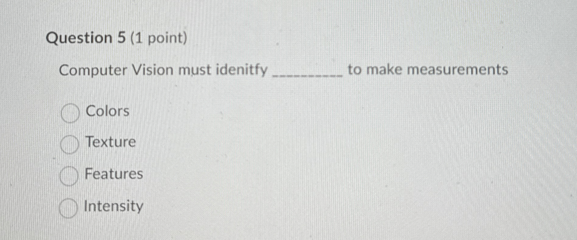 Question 5 ( 1 point ) Computer Vision must