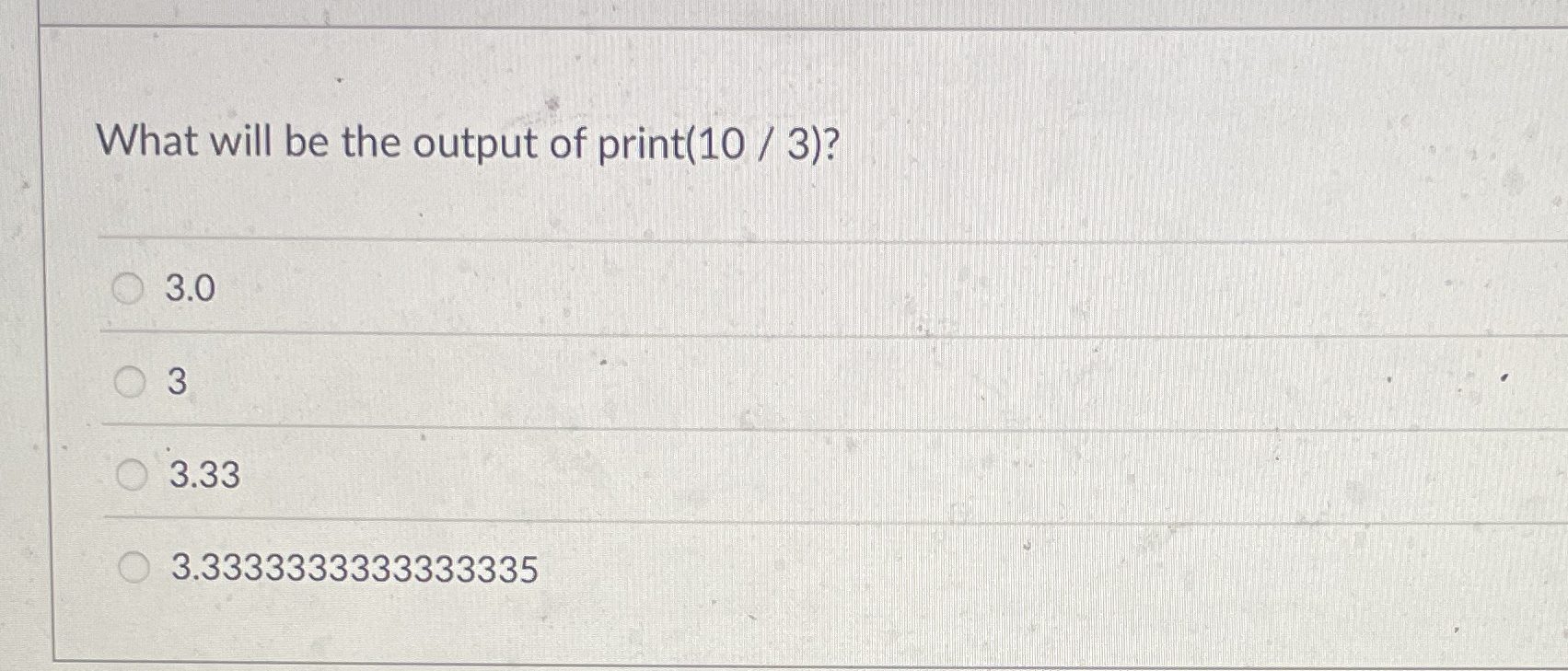 What will be the output of print ( 1 0 / 3 ) ? 3