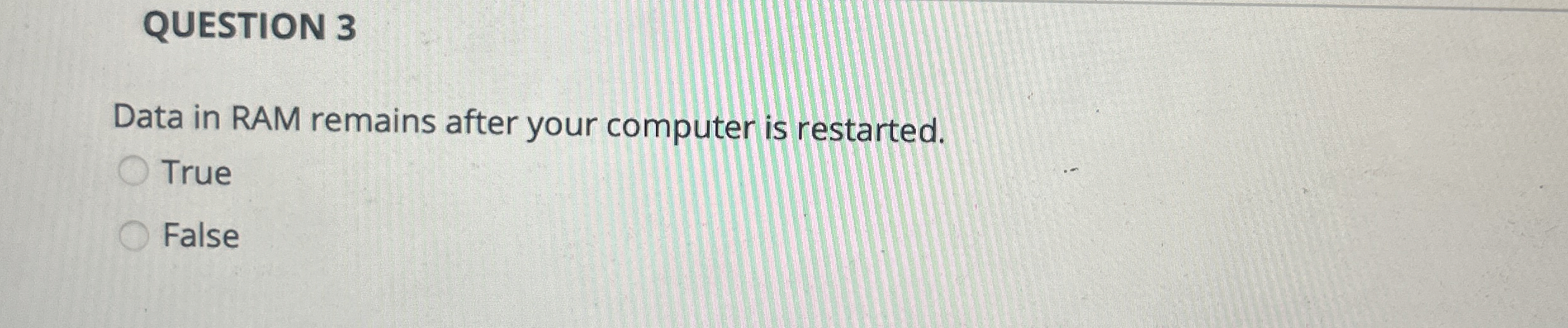 QUESTION 3 Data in RAM remains after your