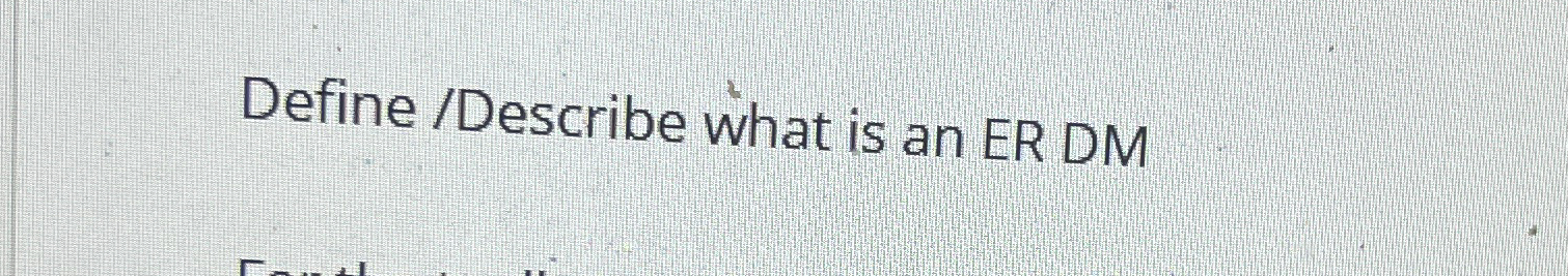Define / Describe what is an ER DM