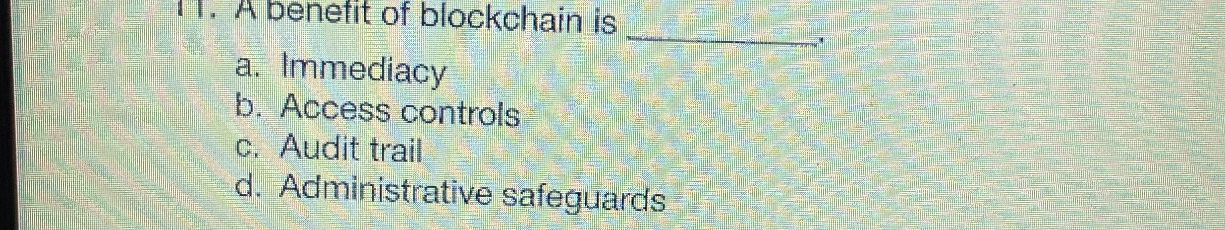 A Denefit of blockchain is q , a . Immediacy b .
