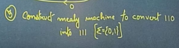 ( 3 ) Consider mealy machine to convert 1 1 0