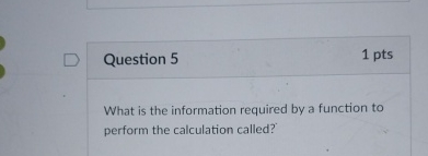 Question 5 1 pts What is the information required