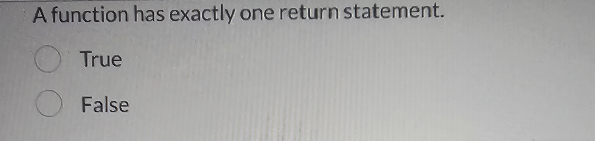 A function has exactly one return statement. True