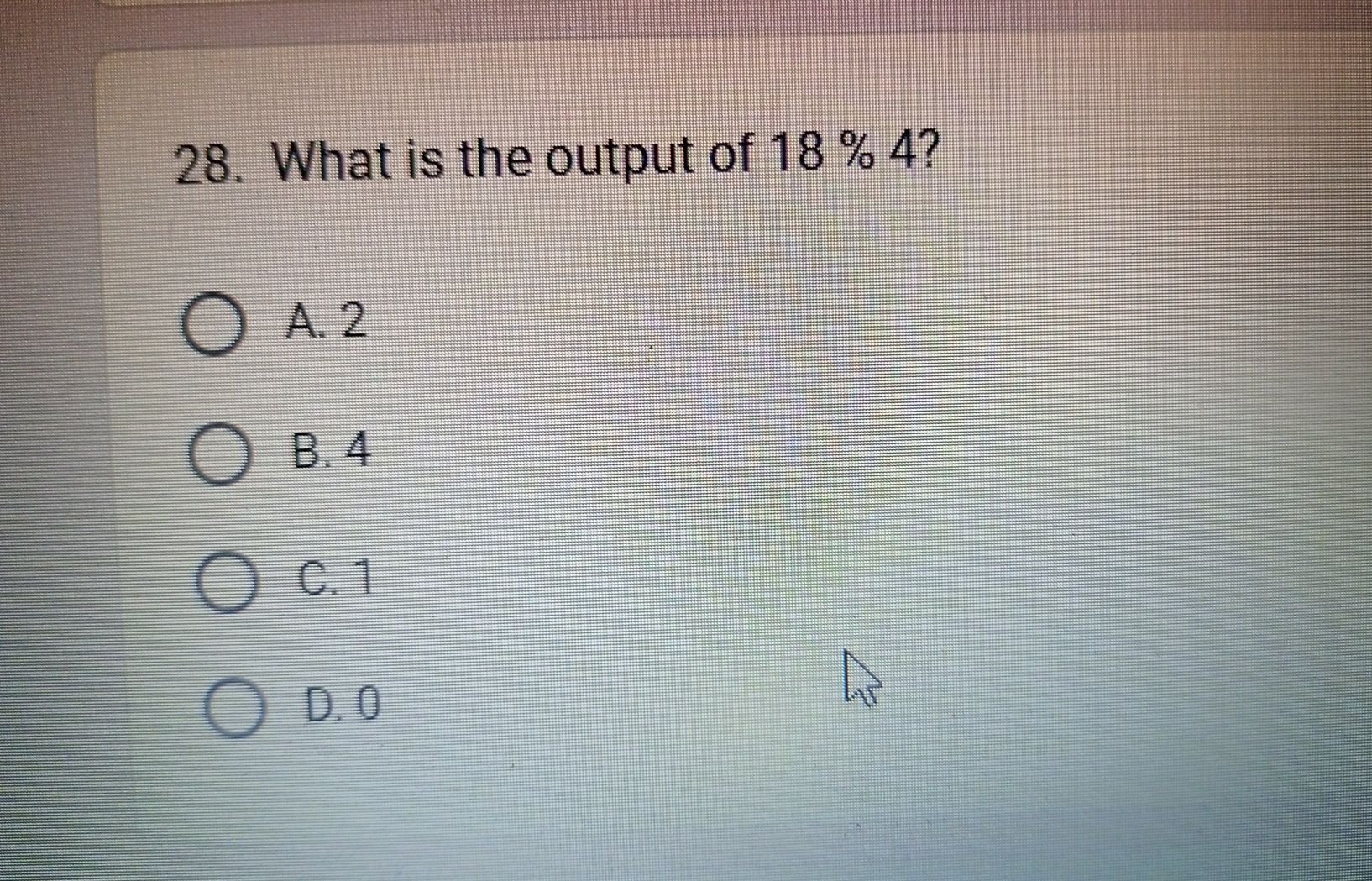 What is the output of 1 8 % 4 ? A . 2 B . 4 C . 1