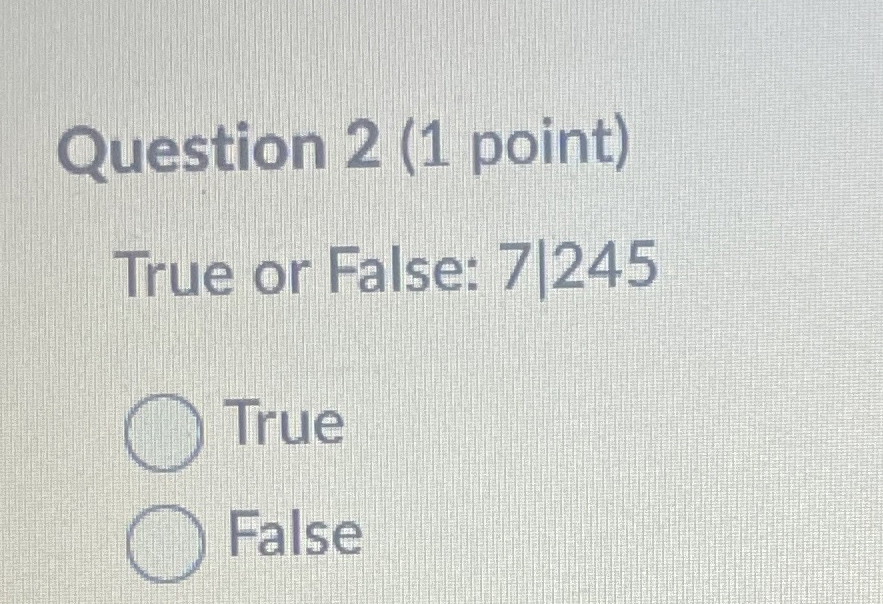 Question 2 ( 1 point ) True or False: 7 | 2 4 5 |