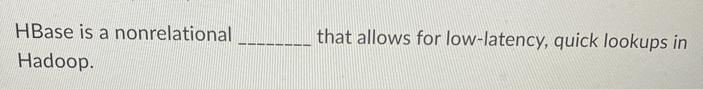 HBase is a nonrelational Hadoop. that allows for