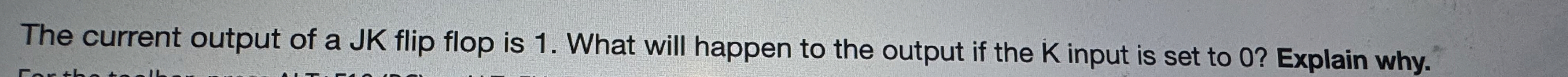The current output of a JK flip flop is 1 . What
