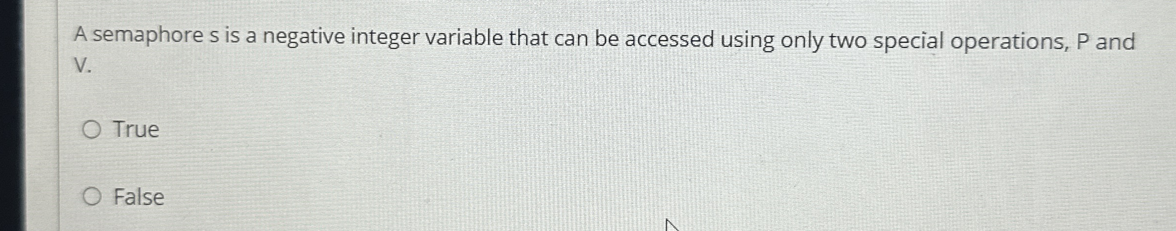 A semaphore s is a negative integer variable that