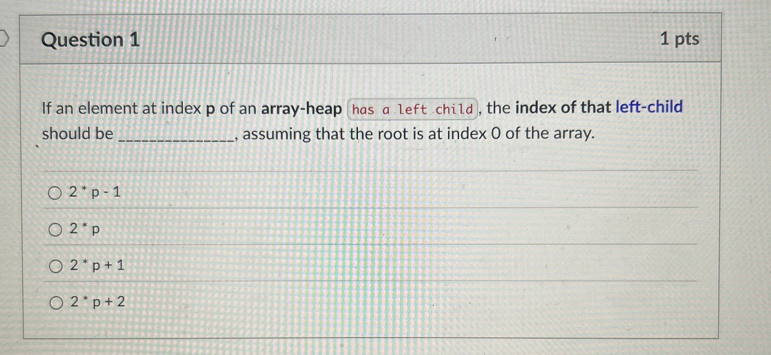 Question 1 1 pts If an element at index p of an