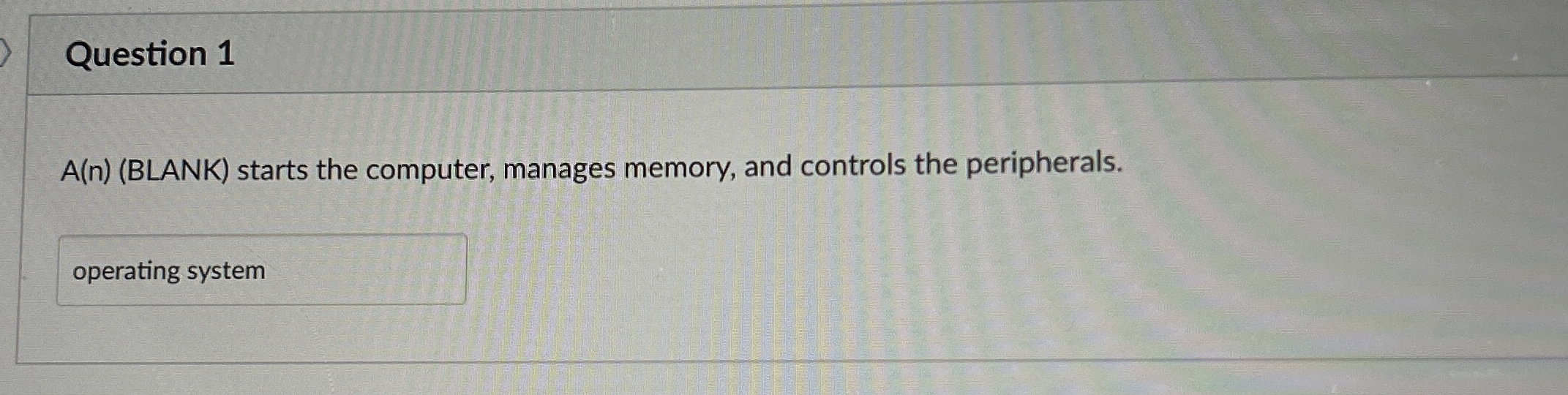 Question 1 A ( n ) ( BLANK ) starts the computer,