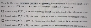 Using the R functions pbinom ( ) , pnorn ( ) ,