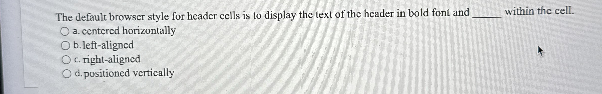 The default browser style for header cells is to