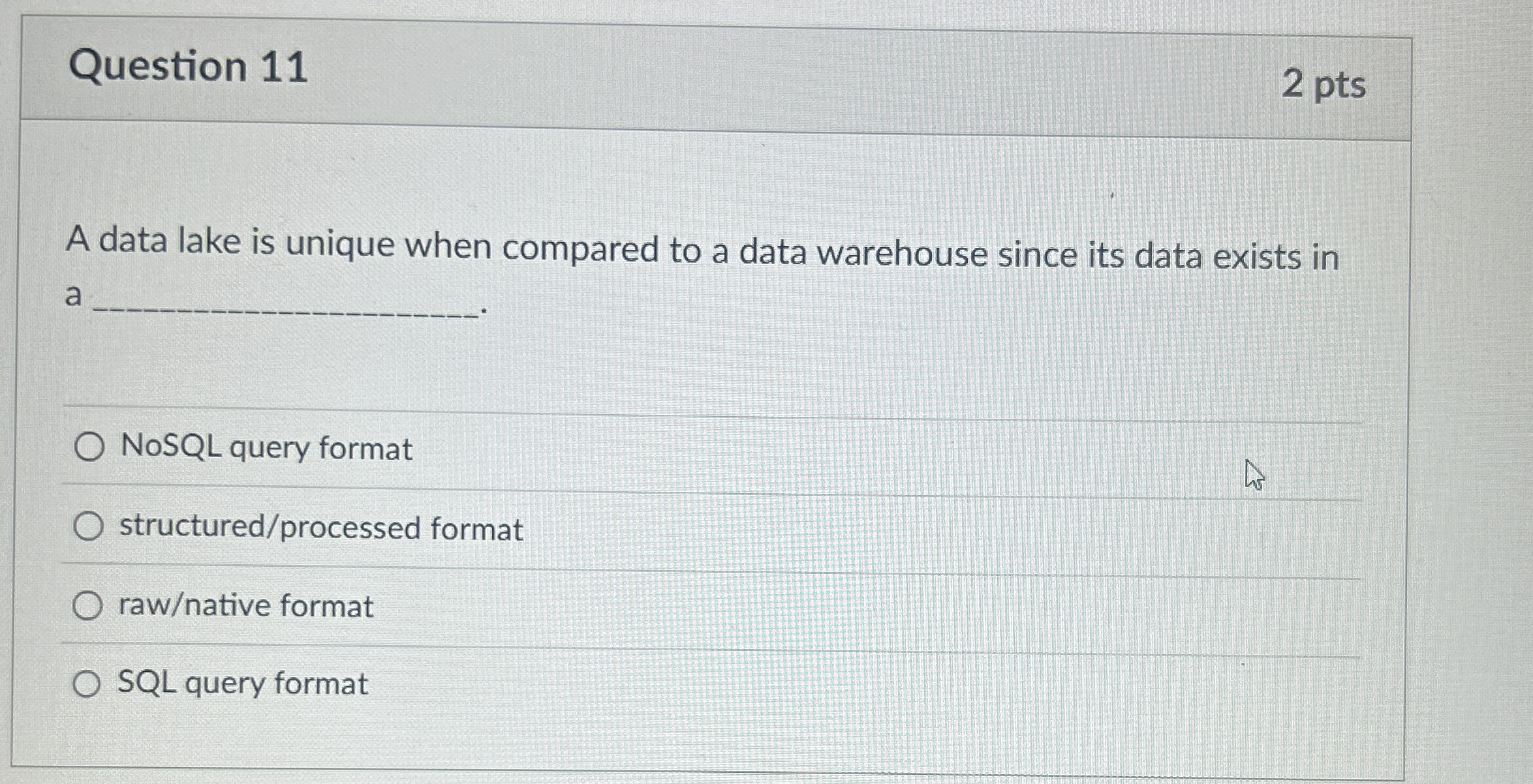 Question 1 1 2 pts A data lake is unique when
