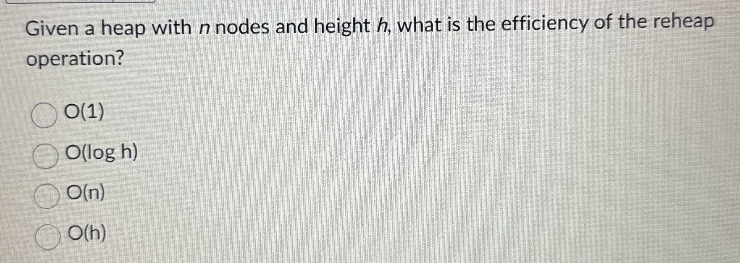 Given a heap with n nodes and height h , what is