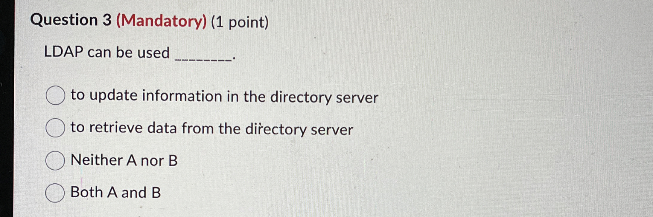 Question 3 ( Mandatory ) ( 1 point ) LDAP can be