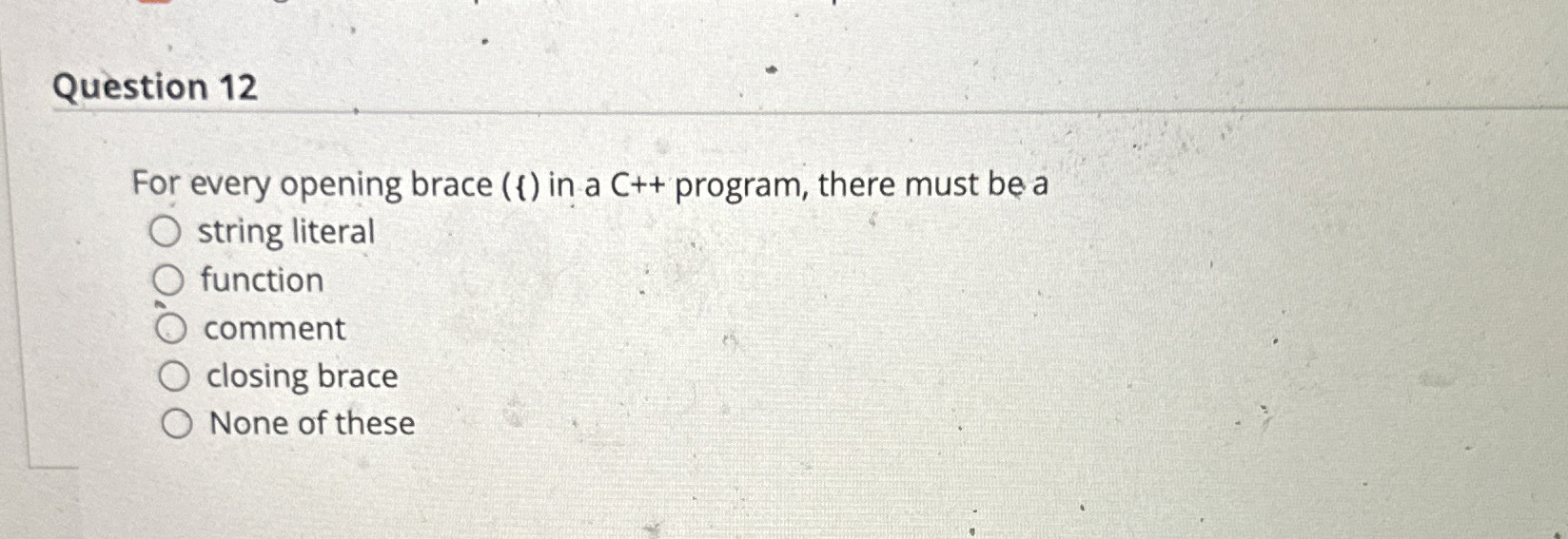 Question 1 2 For every opening brace ( 1 ) in a C