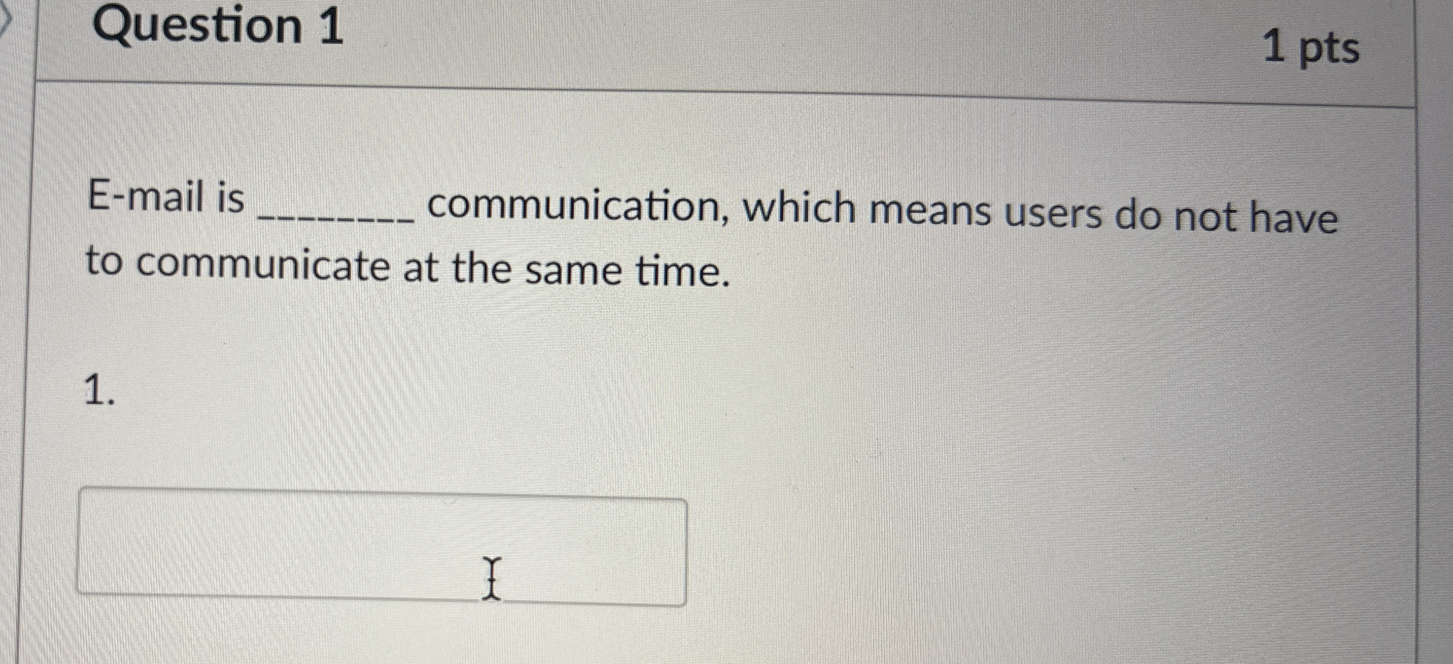 Question 1 1 pts E - mail is communication, which