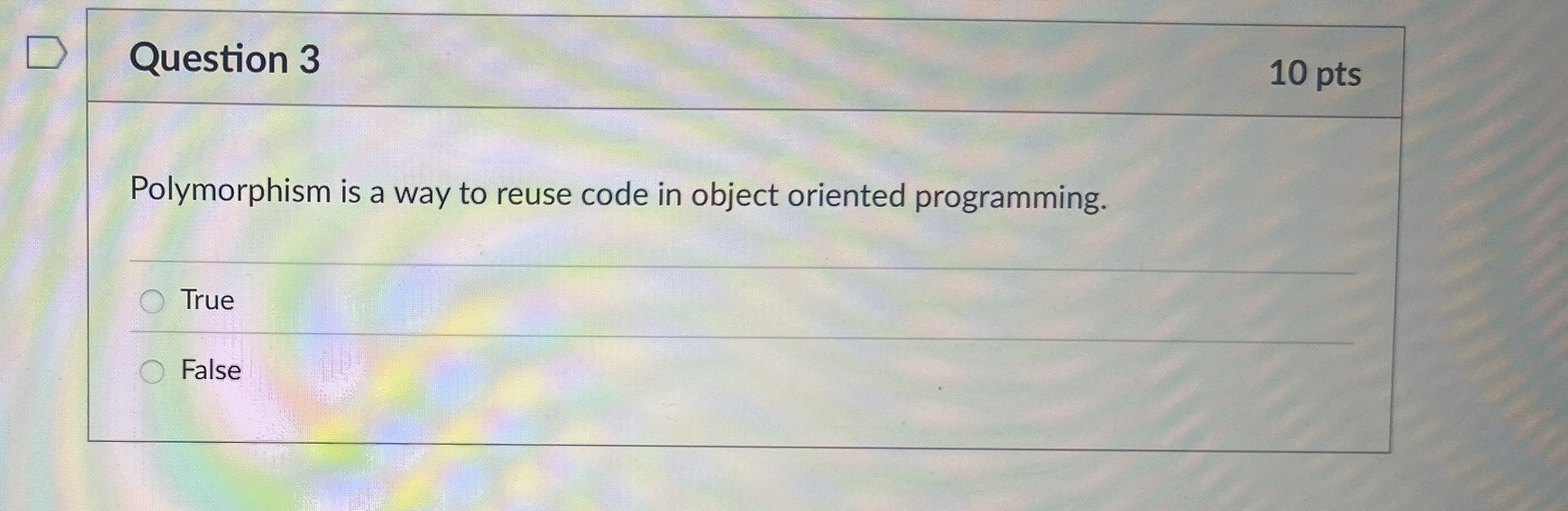 Question 3 1 0 pts Polymorphism is a way to reuse