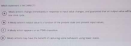 Which statement is iNCORRECT? Mealy action's