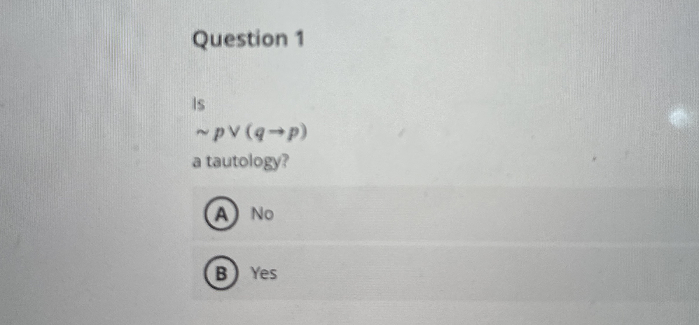 Question 1 Is p v v ( q p ) a tautology? No Yes