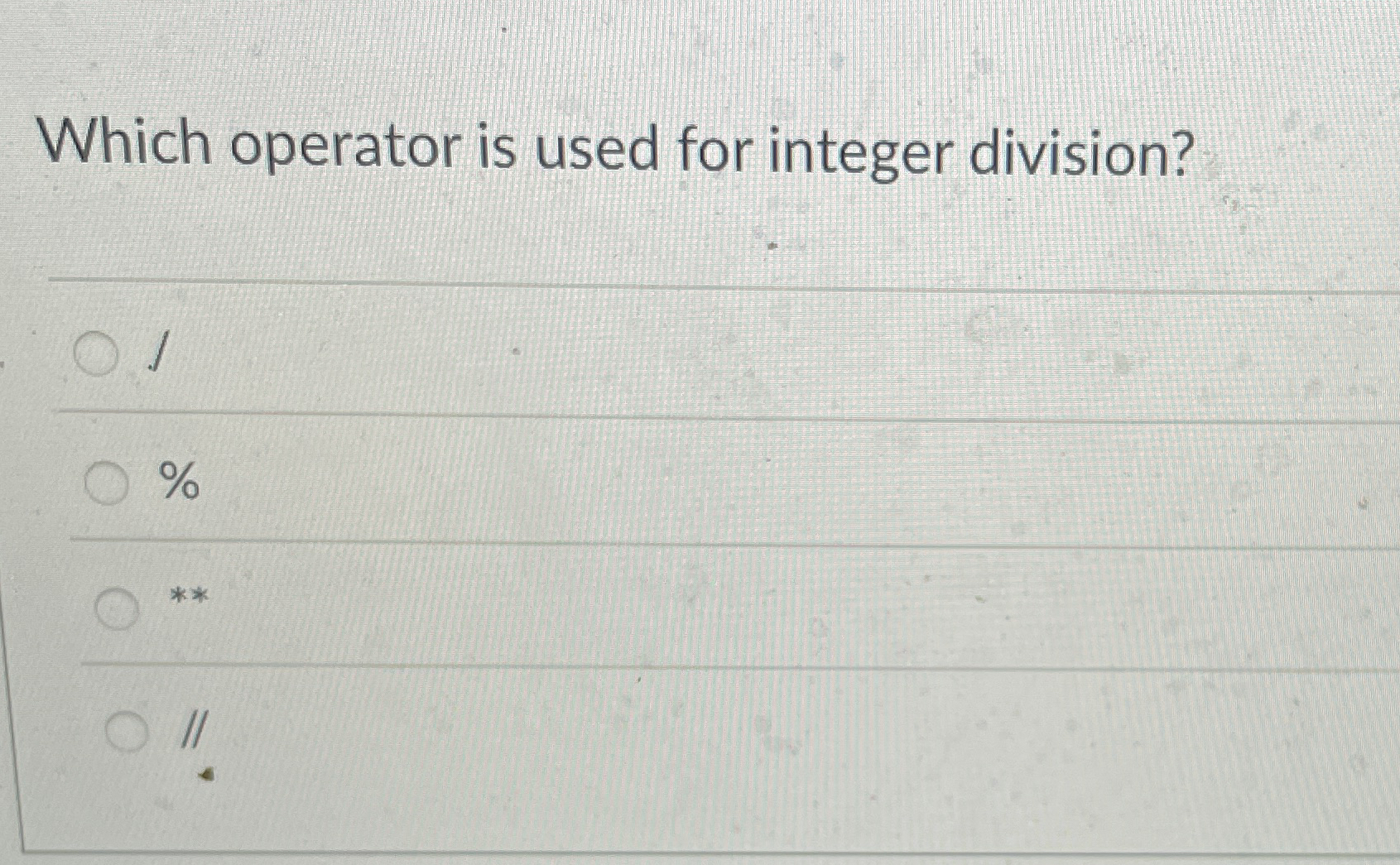 Which operator is used for integer division? 1 %