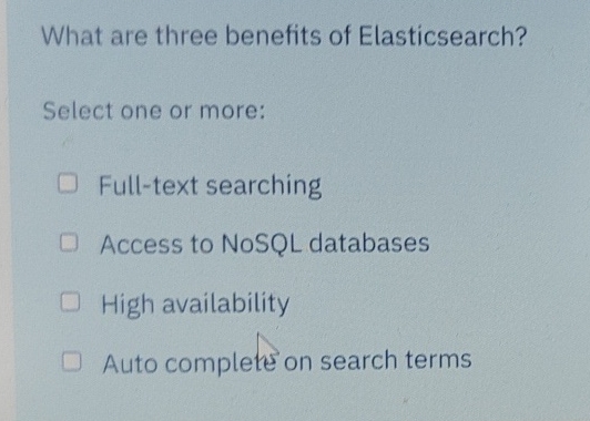What are three benefits of Elasticsearch? Select