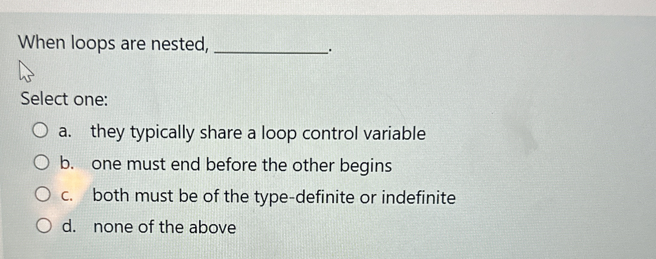 When loops are nested, Select one: a . they