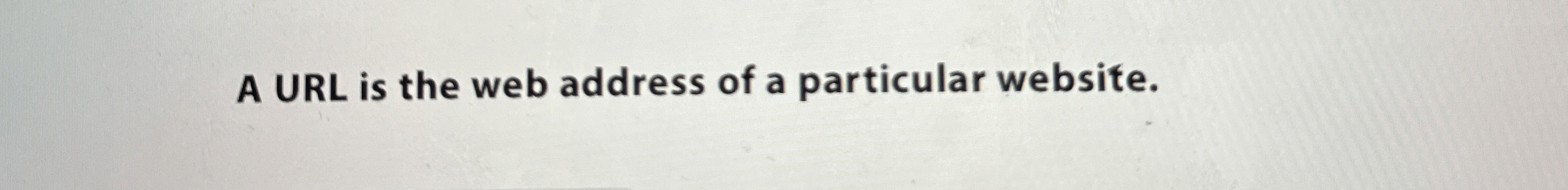 A URL is the web address of a particular website.