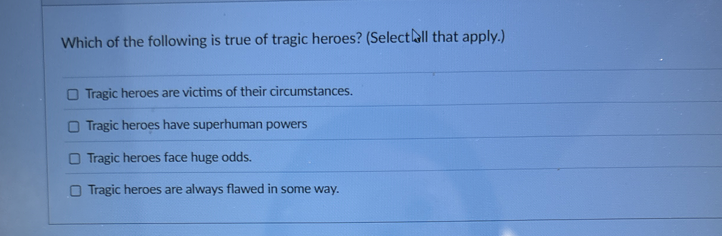 Which of the following is true of tragic heroes?