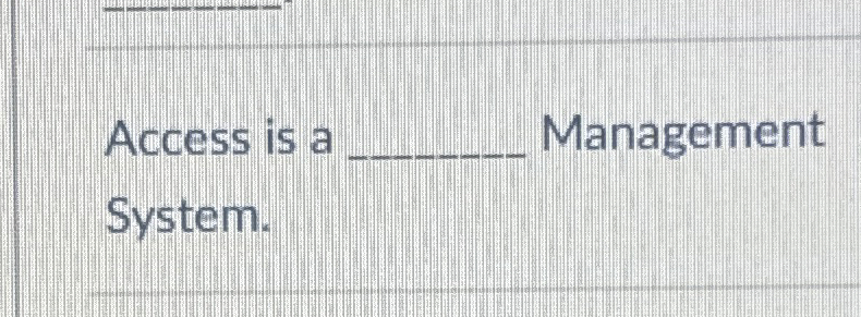 Access is a Management System.