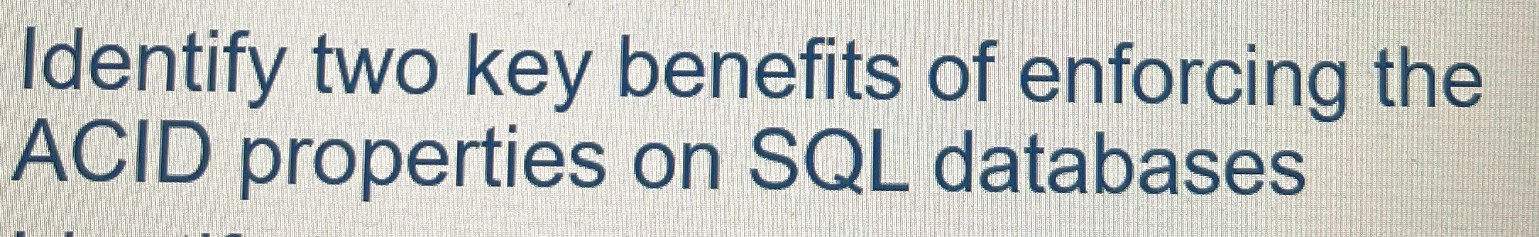 Identify two key benefits of enforcing the ACID