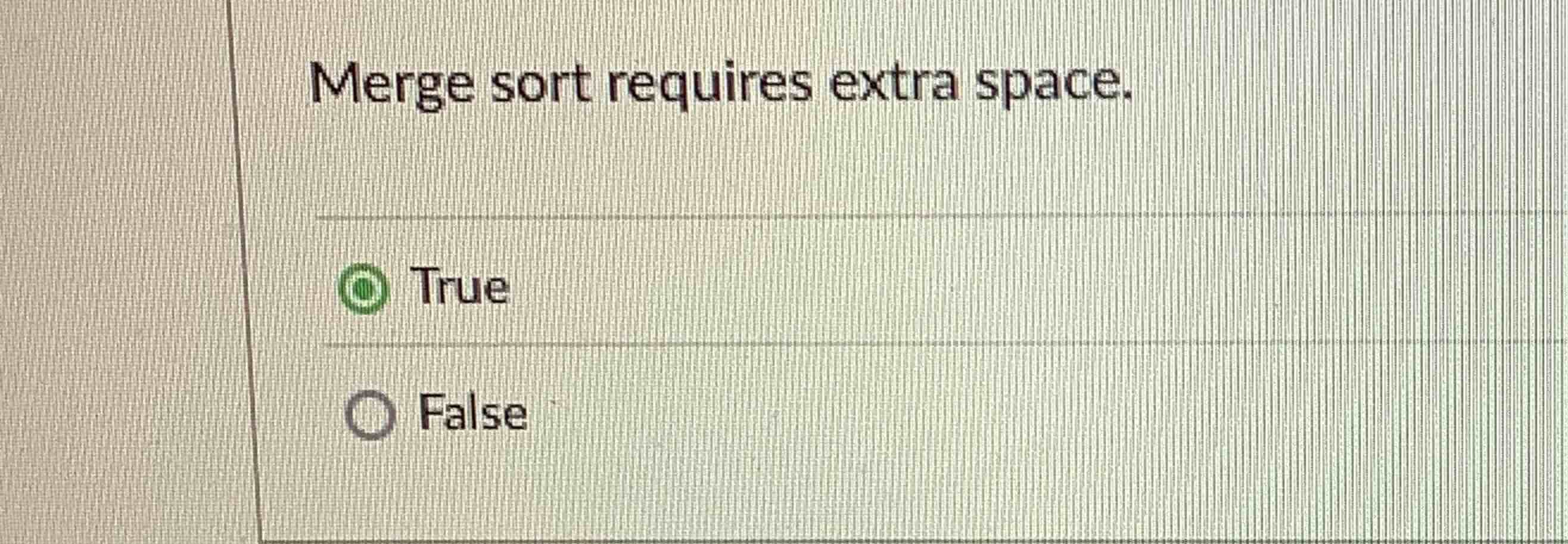 Merge sort requires extra space.TrueFalse