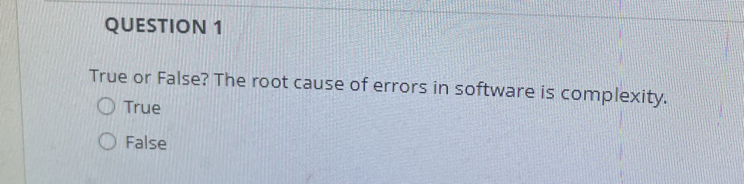 QUESTION 1 True or False? The root cause of
